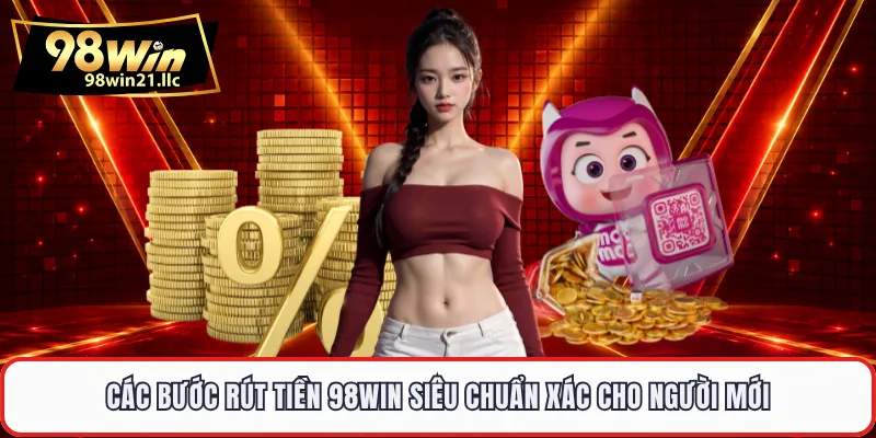 Các bước rút tiền 98WIN siêu chuẩn xác cho người mới
