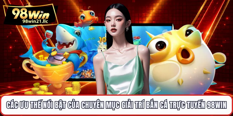 Các ưu thế nổi bật của chuyên mục giải trí bắn cá trực tuyến 98WIN