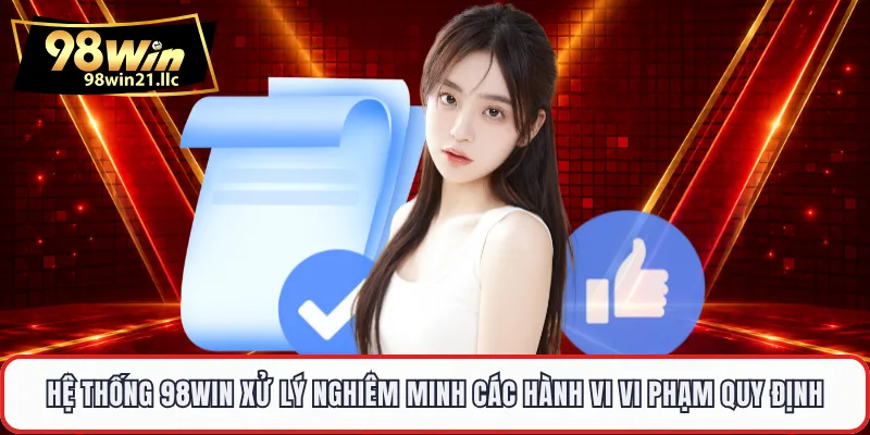 Hệ thống 98WIN xử lý nghiêm minh các hành vi vi phạm quy định