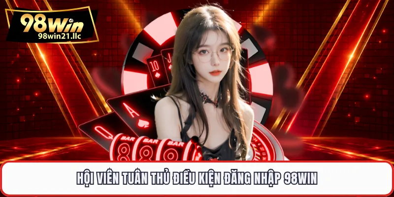 Hội viên tuân thủ điều kiện đăng nhập 98WIN