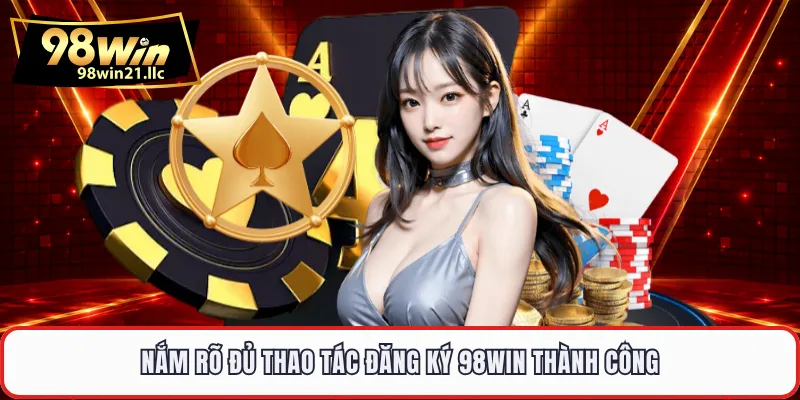 Nắm rõ đủ thao tác đăng ký 98WIN thành công