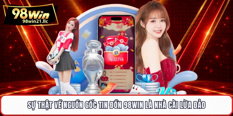 Sự thật về nguồn gốc tin đồn 98WIN là nhà cài lừa đảo