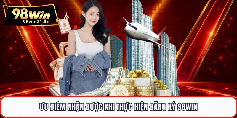 Ưu điểm nhận được khi thực hiện đăng ký 98WIN